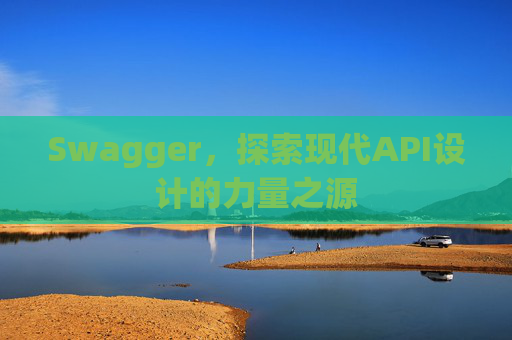 Swagger，探索现代API设计的力量之源