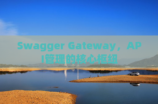 Swagger Gateway，API管理的核心枢纽